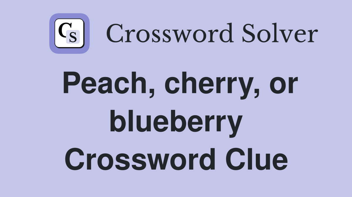 Peach, cherry, or blueberry Crossword Clue