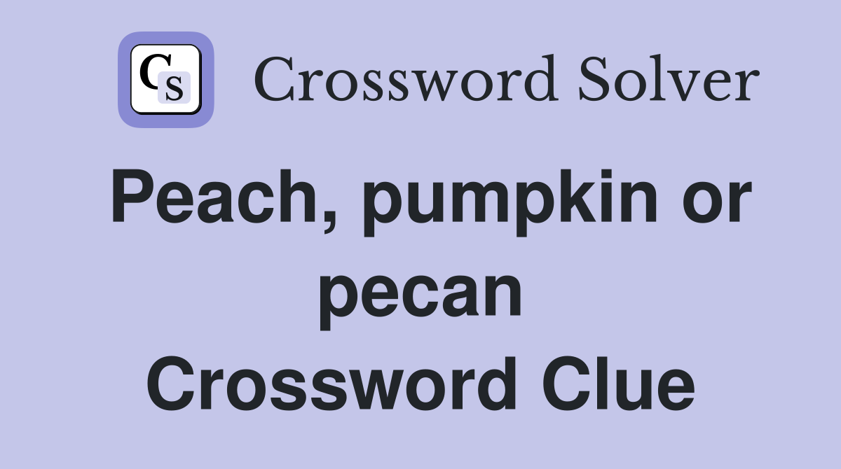 Peach, pumpkin or pecan Crossword Clue