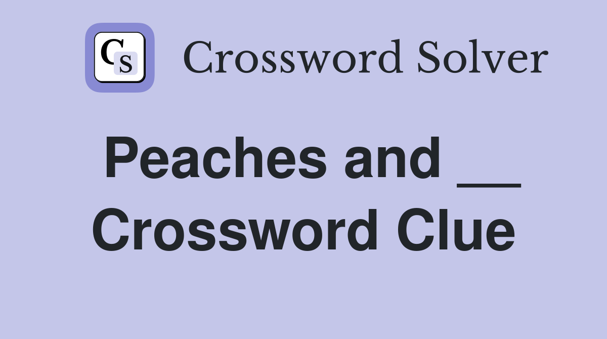 Peaches and __ Crossword Clue