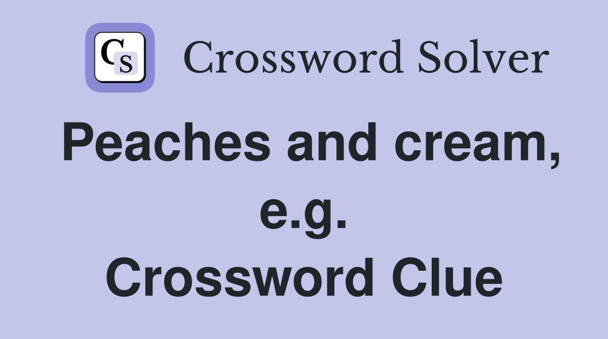 Peaches and cream, e.g. Crossword Clue