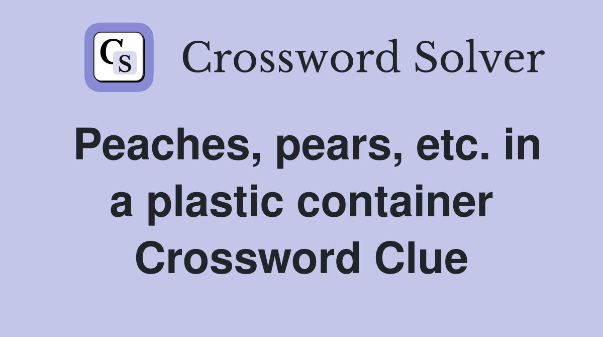Peaches, pears, etc. in a plastic container Crossword Clue