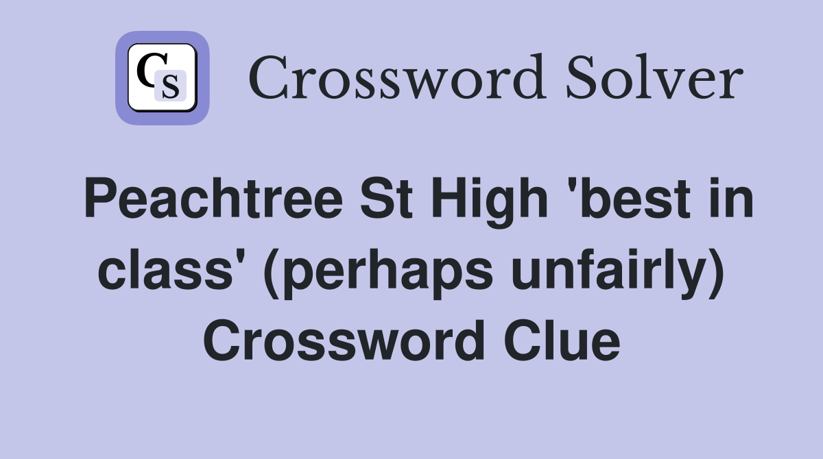 Peachtree St High 'best in class' (perhaps unfairly) Crossword Clue