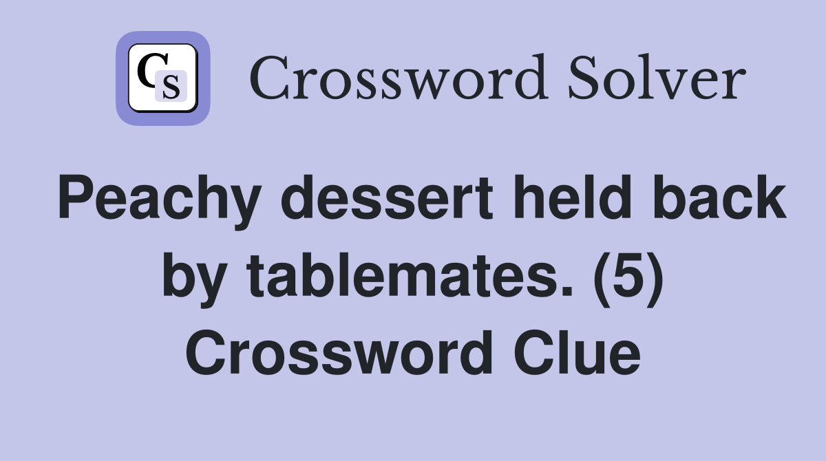 Peachy dessert held back by tablemates. (5) Crossword Clue
