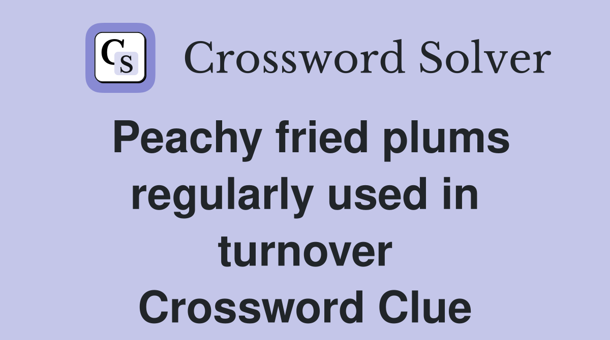 Peachy fried plums regularly used in turnover Crossword Clue