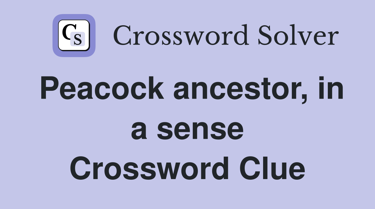 Peacock ancestor, in a sense Crossword Clue