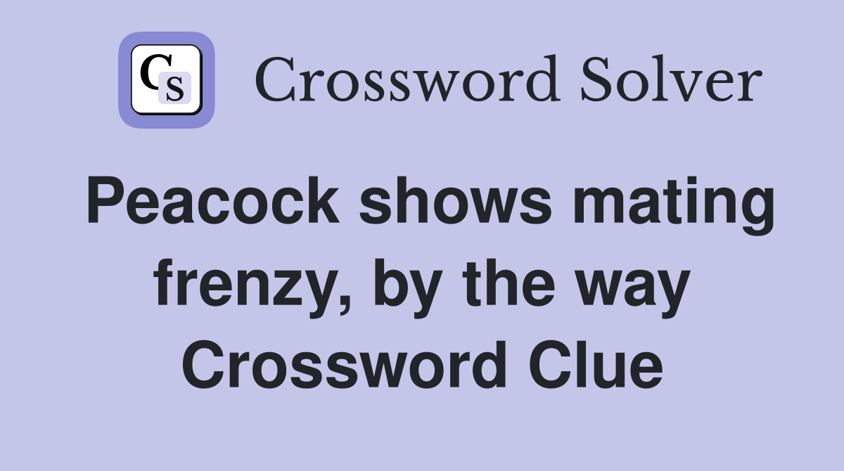 Peacock shows mating frenzy, by the way Crossword Clue