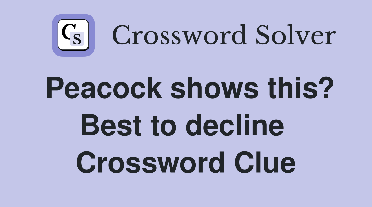 Peacock shows this? Best to decline  Crossword Clue