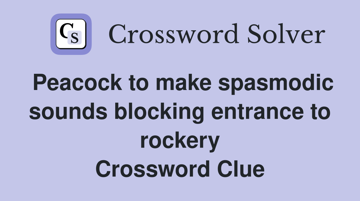Peacock to make spasmodic sounds blocking entrance to rockery Crossword Clue