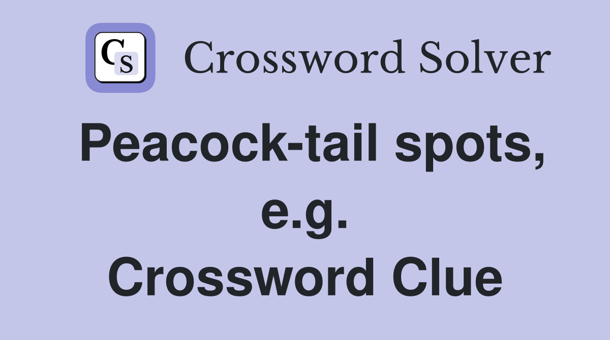 Peacock-tail spots, e.g. Crossword Clue