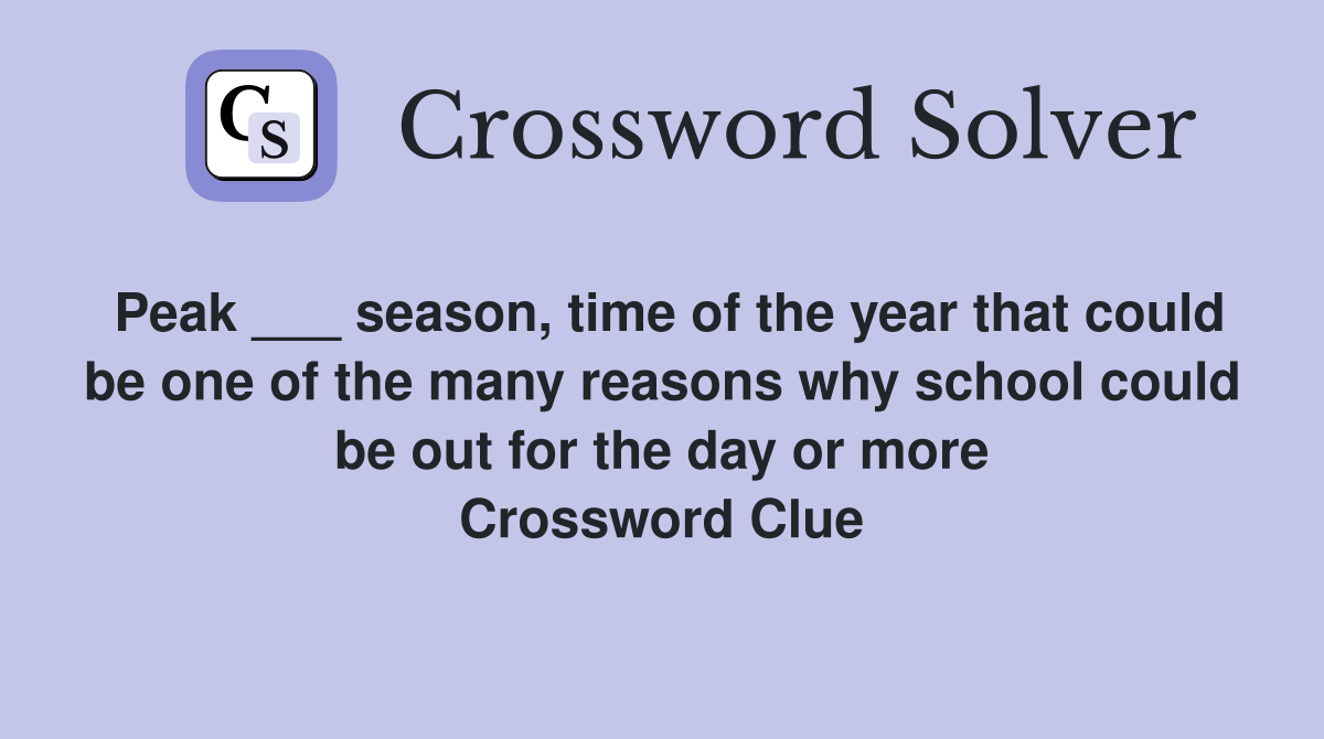 Peak ___ season, time of the year that could be one of the many reasons why school could be out for the day or more Crossword Clue