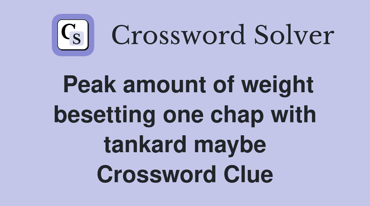 Peak amount of weight besetting one chap with tankard maybe Crossword Clue