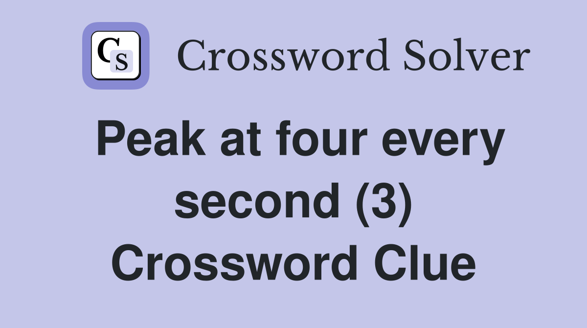 Peak at four every second (3) Crossword Clue