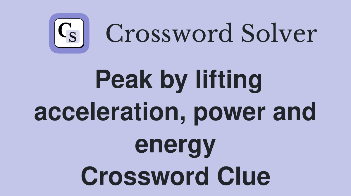 Peak by lifting acceleration, power and energy Crossword Clue