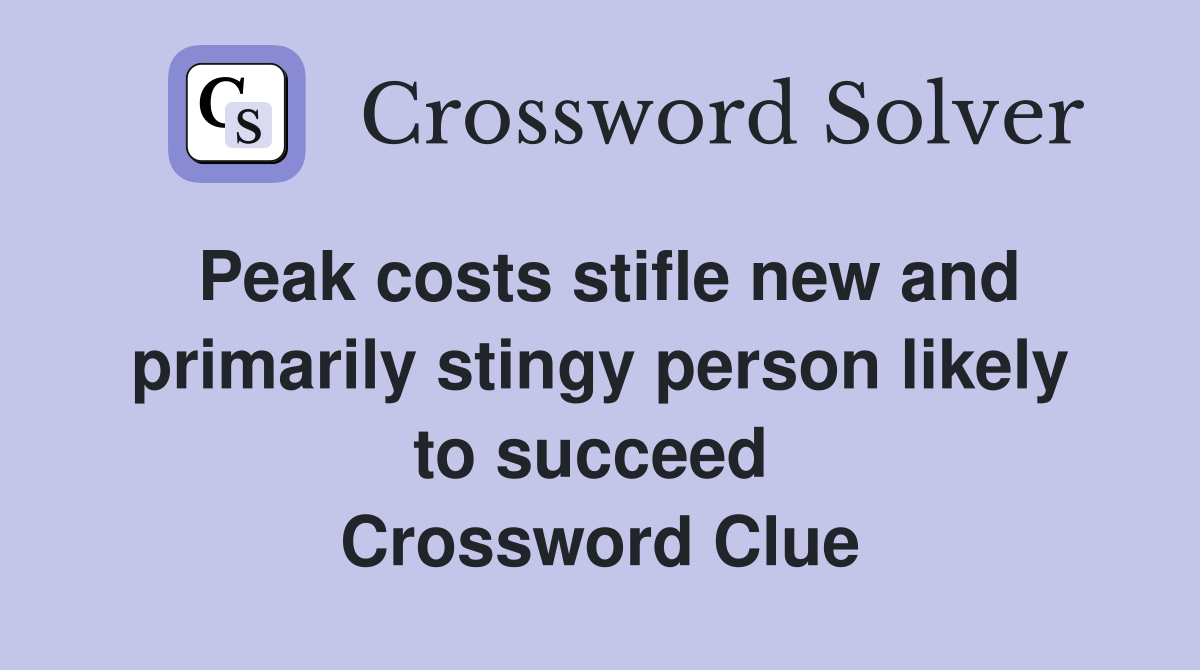 Peak costs stifle new and primarily stingy person likely to succeed  Crossword Clue