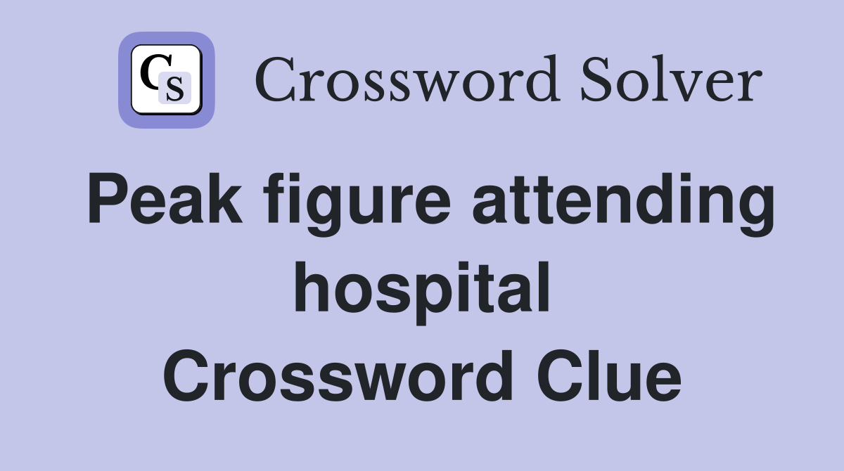 Peak figure attending hospital Crossword Clue