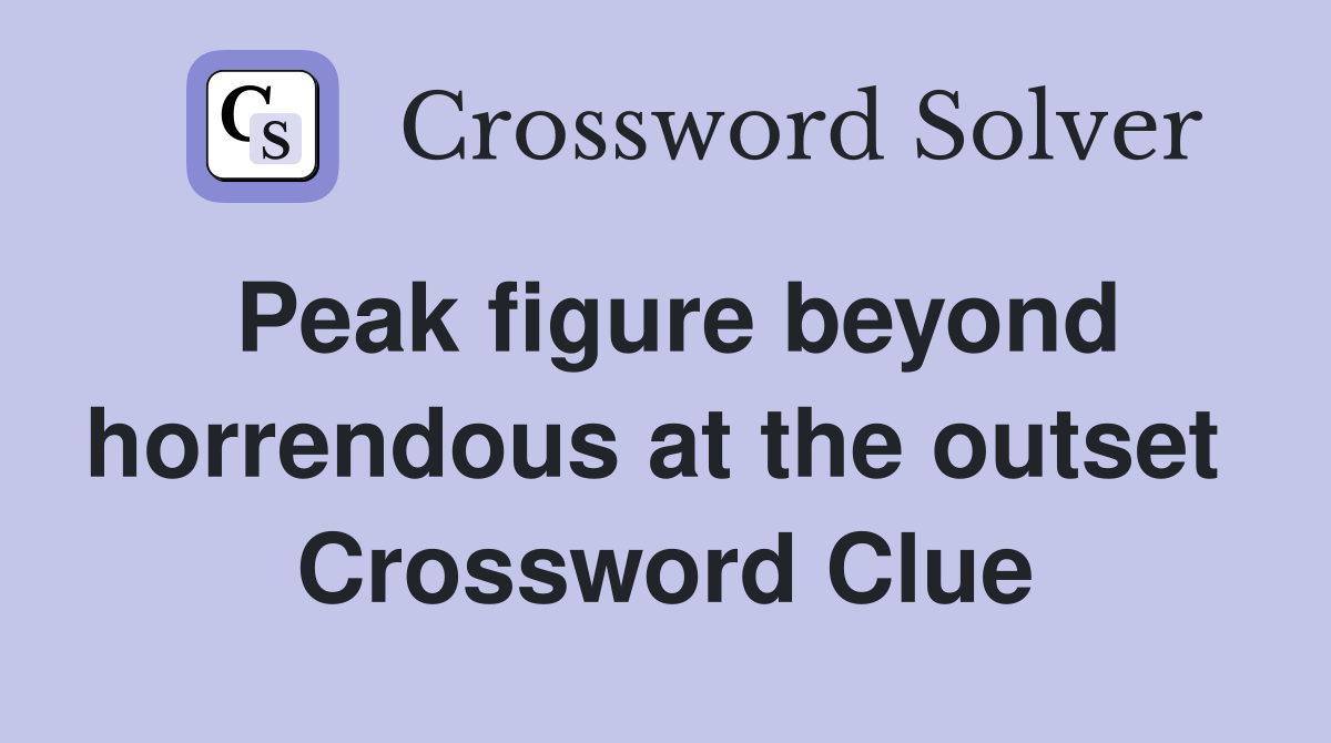 Peak figure beyond horrendous at the outset  Crossword Clue