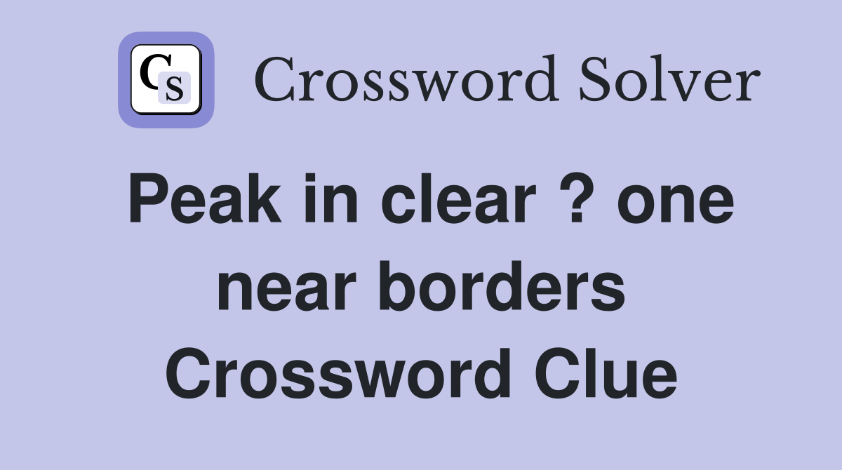Peak in clear ? one near borders Crossword Clue