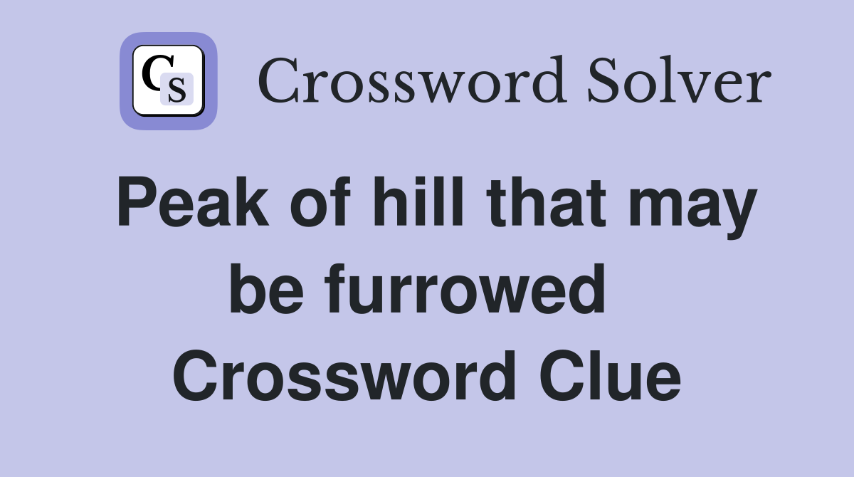 Peak of hill that may be furrowed  Crossword Clue