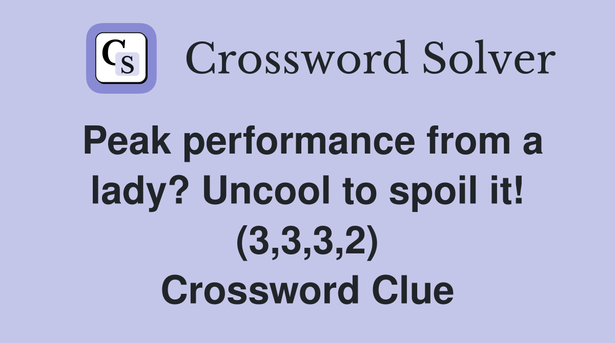 Peak performance from a lady? Uncool to spoil it! (3,3,3,2) Crossword Clue