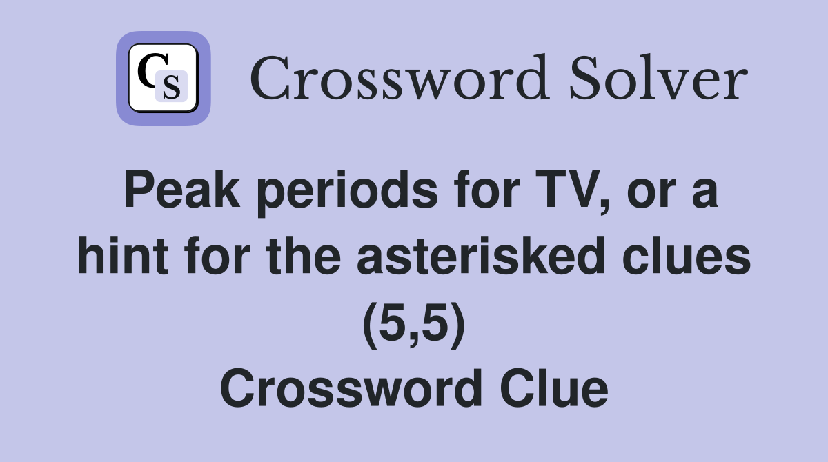 Peak periods for TV, or a hint for the asterisked clues (5,5) Crossword Clue
