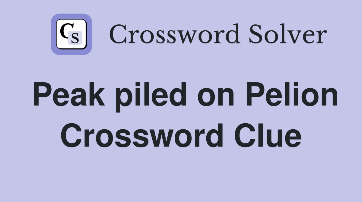 Peak piled on Pelion Crossword Clue