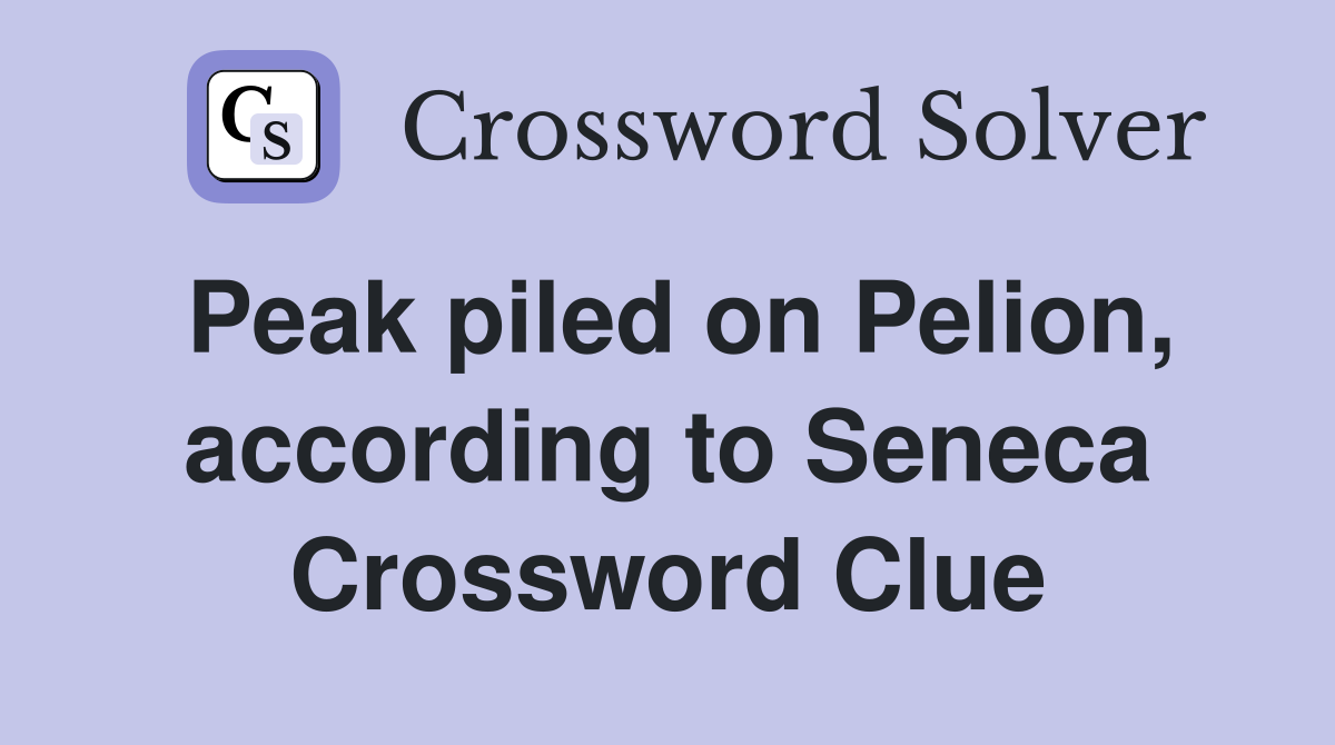 Peak piled on Pelion, according to Seneca Crossword Clue