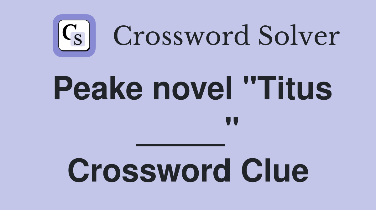 Peake novel "Titus _____" Crossword Clue