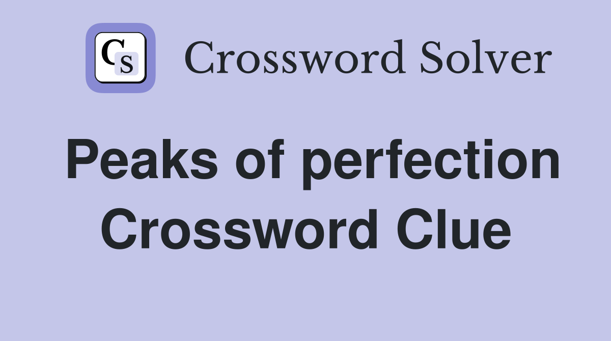 Peaks of perfection Crossword Clue