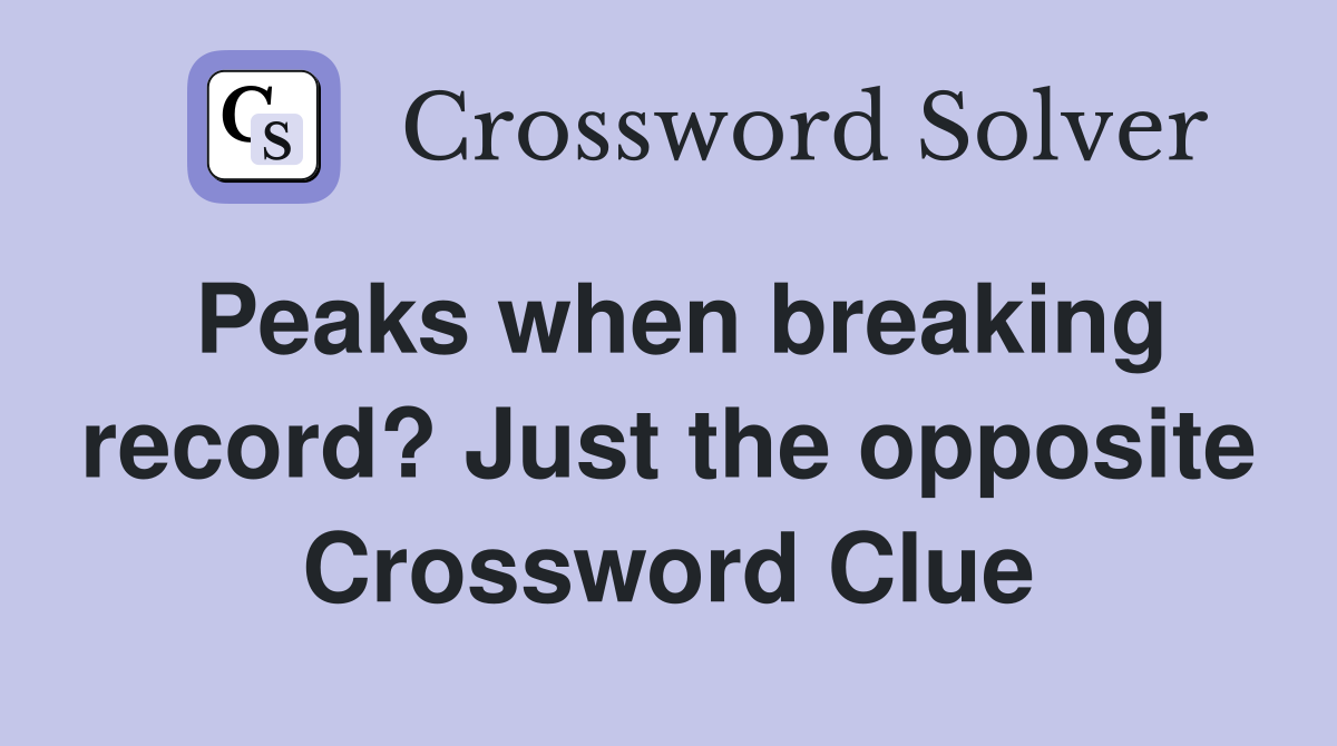 Peaks when breaking record? Just the opposite Crossword Clue
