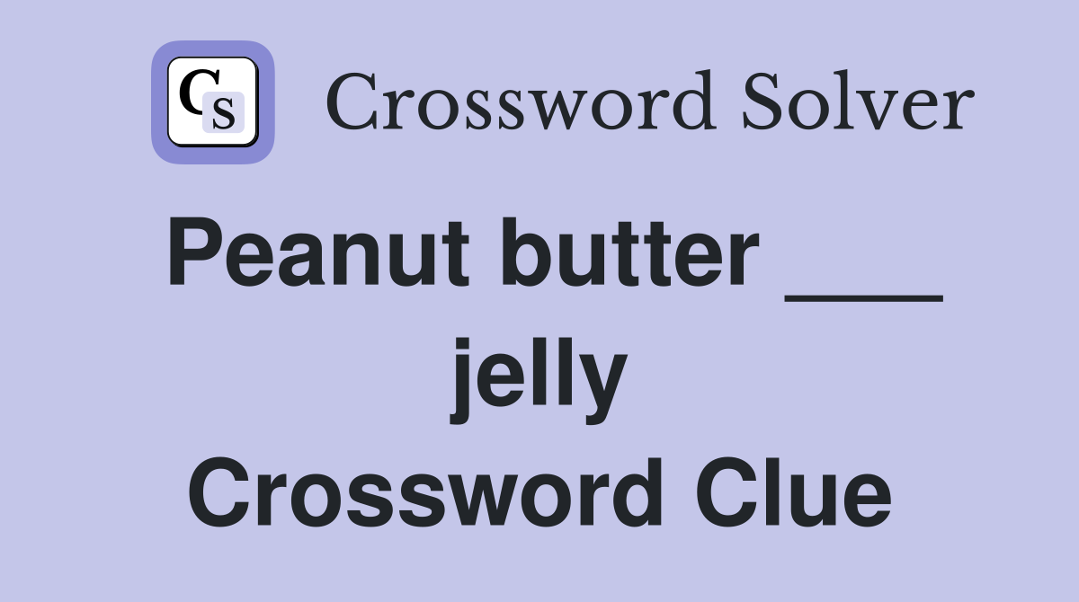 Peanut butter ___ jelly Crossword Clue