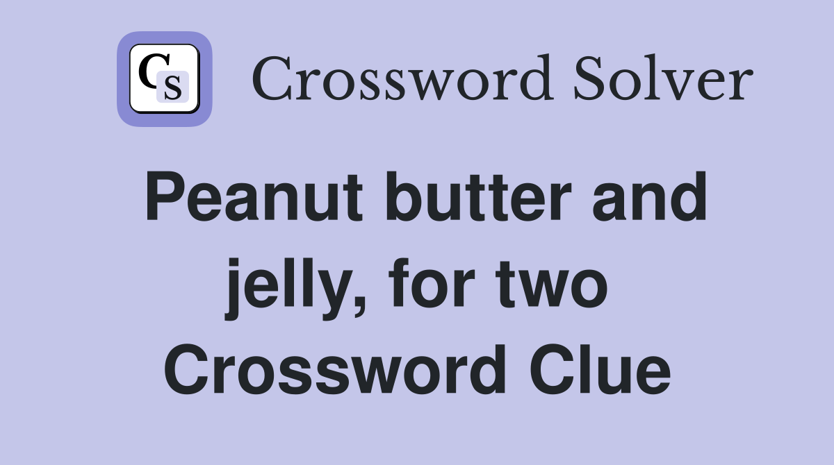 Peanut butter and jelly, for two Crossword Clue