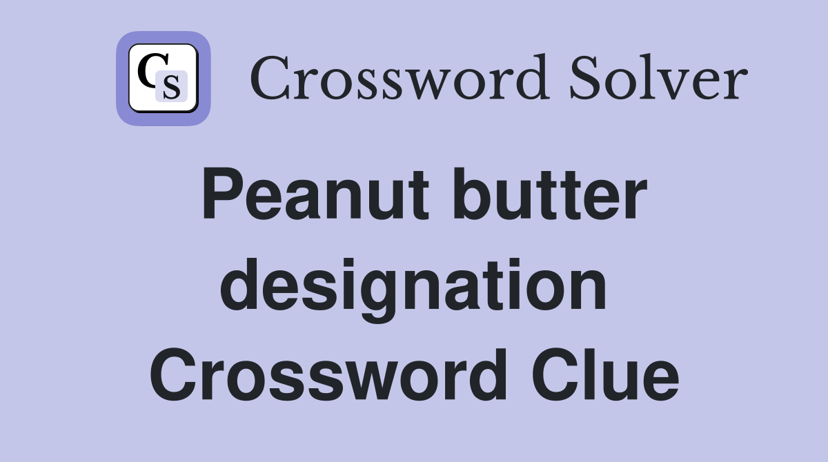 Peanut butter designation Crossword Clue