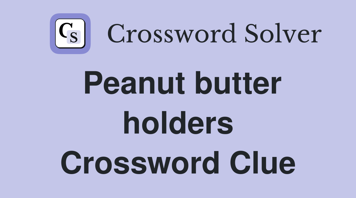 Peanut butter holders Crossword Clue