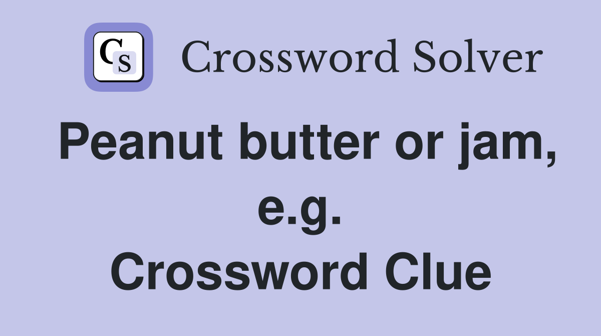 Peanut butter or jam, e.g. Crossword Clue