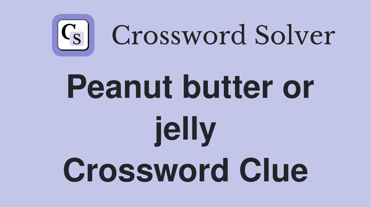 Peanut butter or jelly Crossword Clue