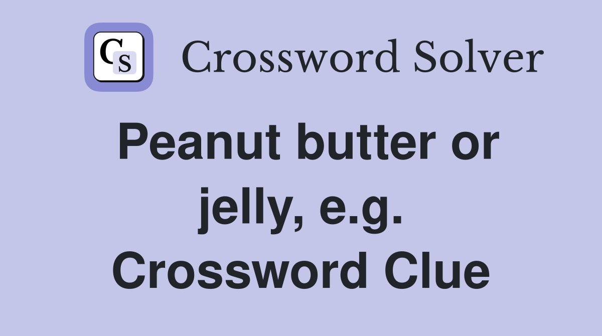 Peanut butter or jelly, e.g. Crossword Clue
