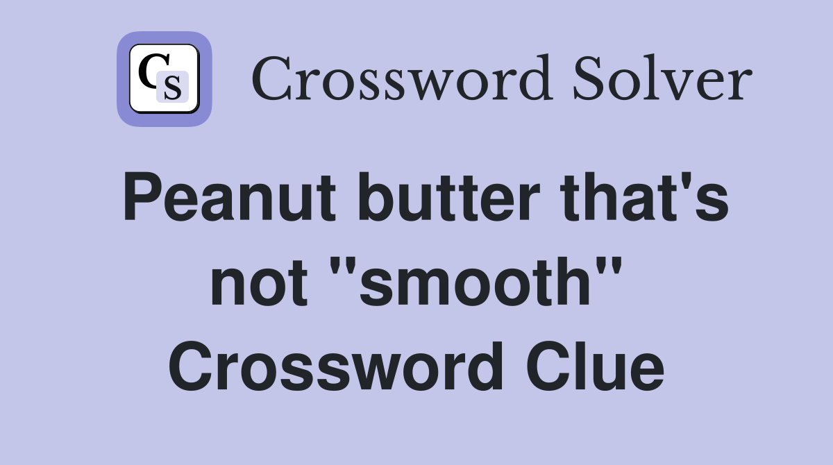 Peanut butter that's not ''smooth'' Crossword Clue