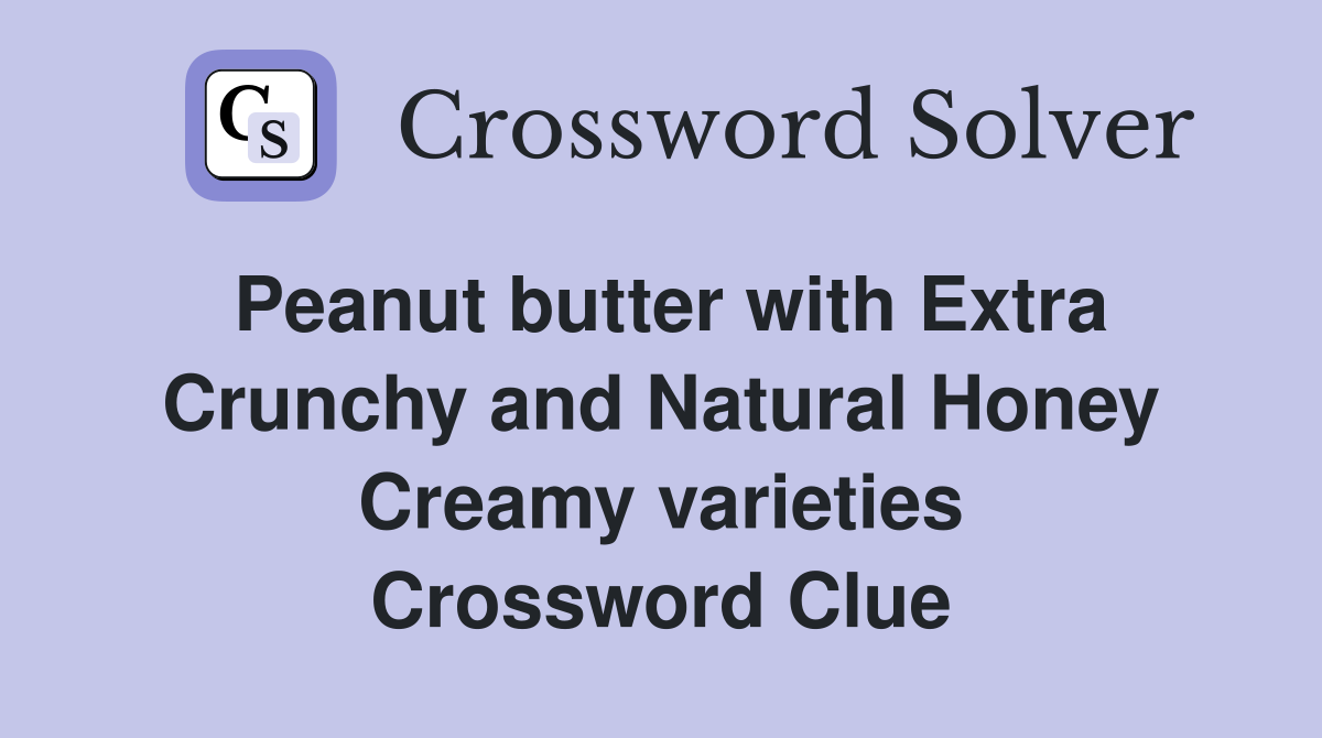 Peanut butter with Extra Crunchy and Natural Honey Creamy varieties Crossword Clue