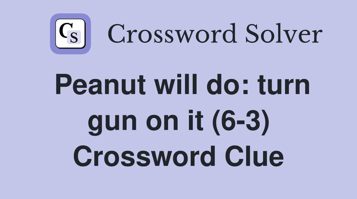 Peanut will do: turn gun on it (6-3) Crossword Clue