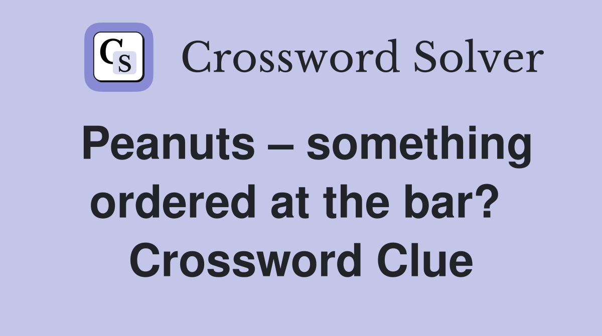 Peanuts – something ordered at the bar?  Crossword Clue