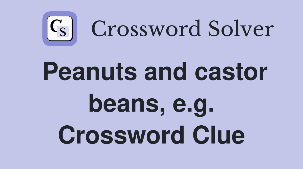 Peanuts and castor beans, e.g. Crossword Clue