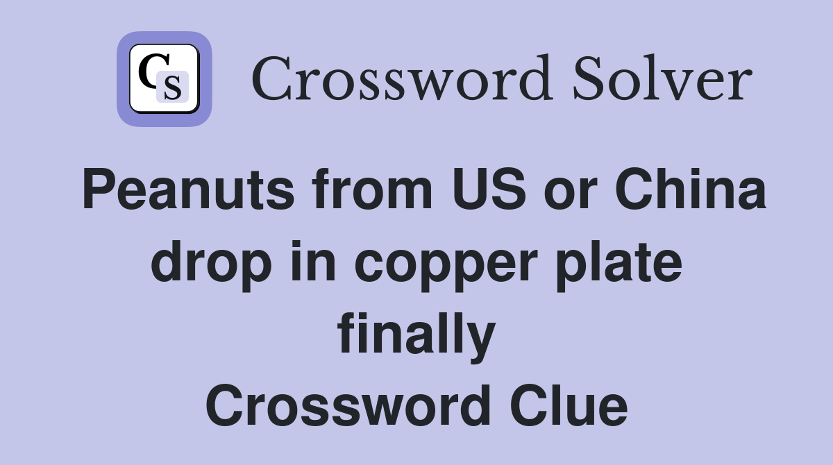 Peanuts from US or China drop in copper plate finally Crossword Clue
