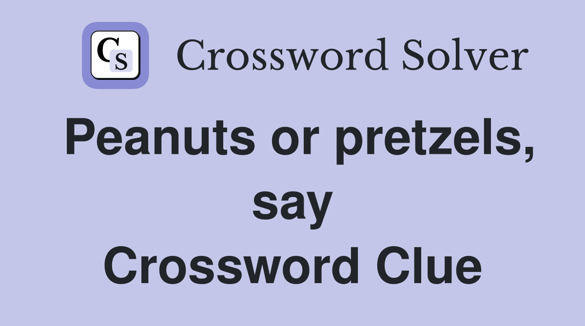 Peanuts or pretzels, say Crossword Clue
