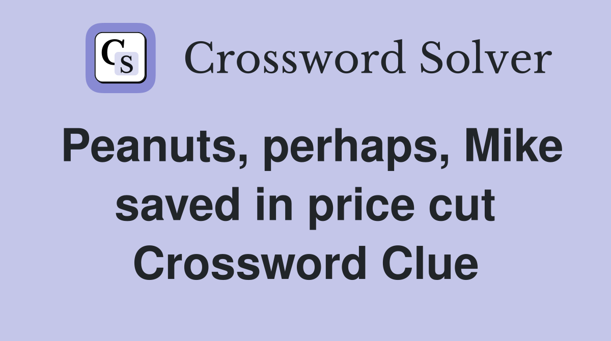 Peanuts, perhaps, Mike saved in price cut Crossword Clue