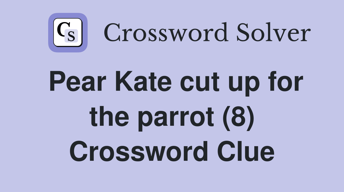 Pear Kate cut up for the parrot (8) Crossword Clue
