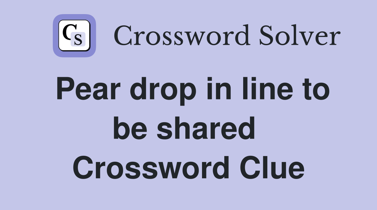Pear drop in line to be shared  Crossword Clue