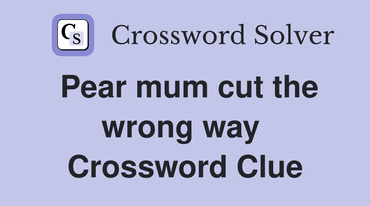 Pear mum cut the wrong way  Crossword Clue