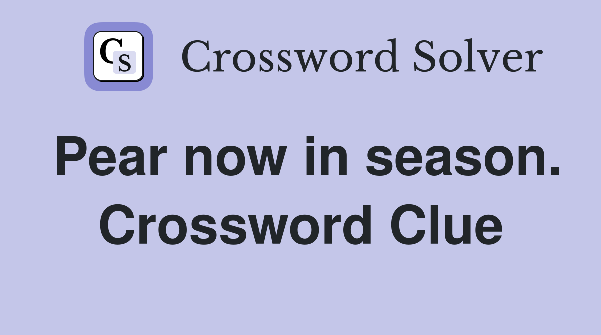 Pear now in season. Crossword Clue