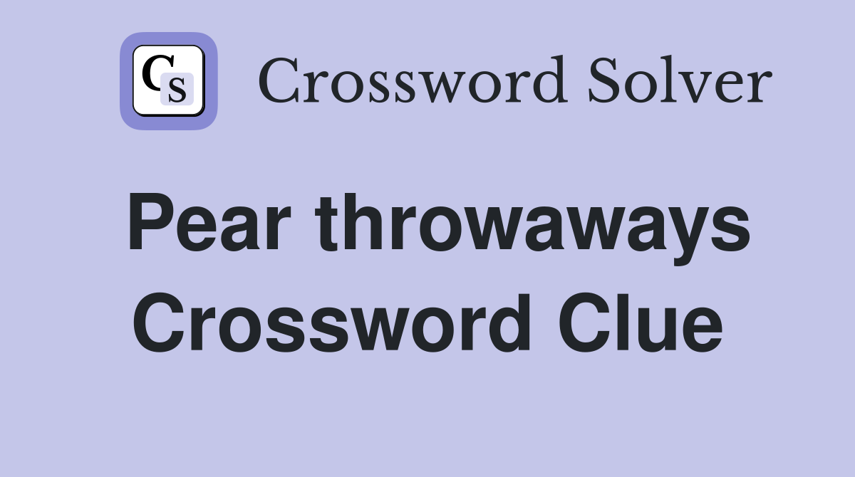 Pear throwaways Crossword Clue