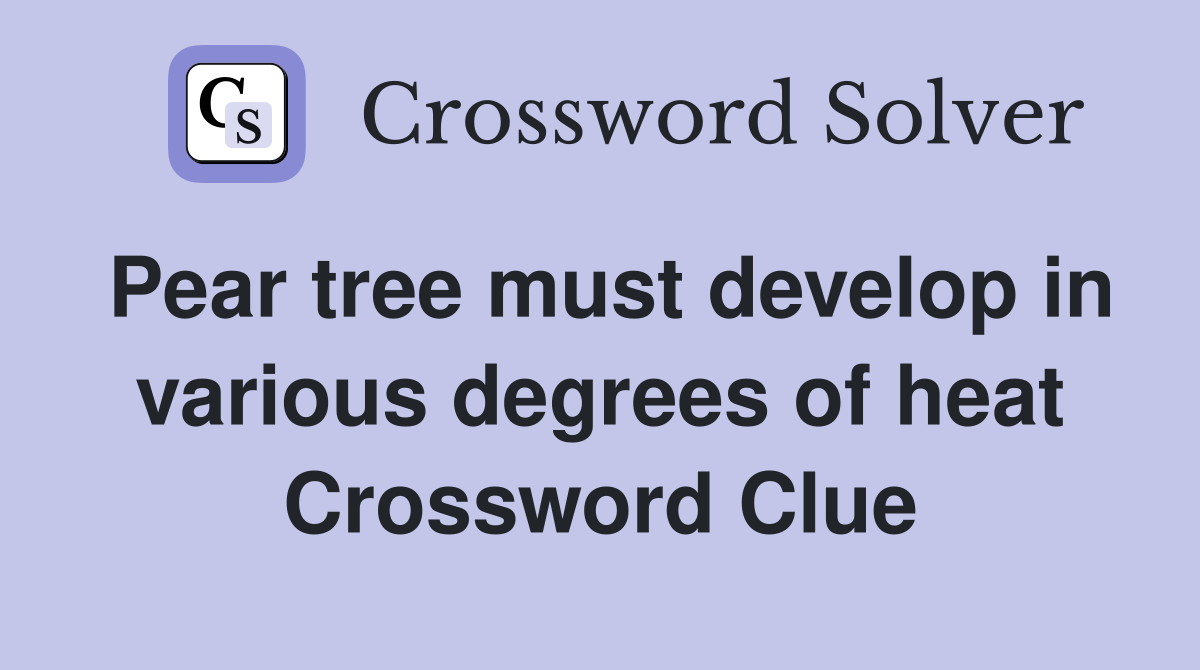 Pear tree must develop in various degrees of heat Crossword Clue